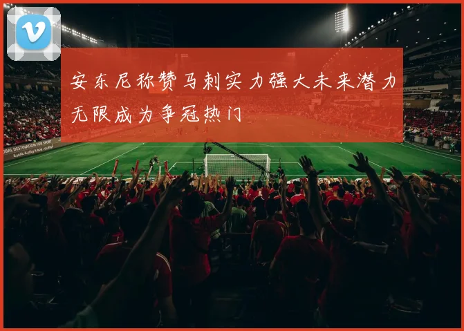 安东尼称赞马刺实力强大未来潜力无限成为争冠热门