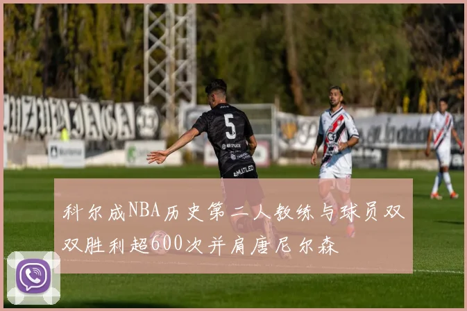 科尔成NBA历史第二人教练与球员双双胜利超600次并肩唐尼尔森