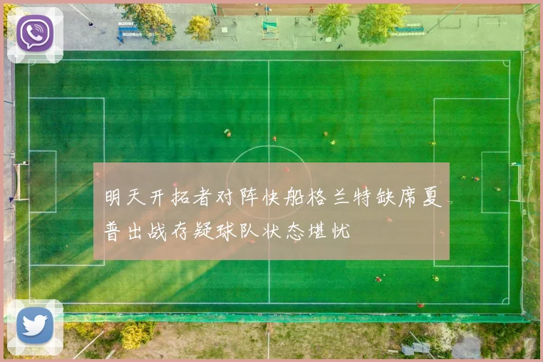 明天开拓者对阵快船格兰特缺席夏普出战存疑球队状态堪忧
